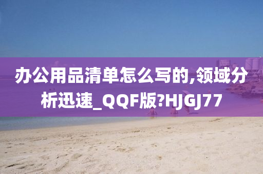 办公用品清单怎么写的,领域分析迅速_QQF版?HJGJ77