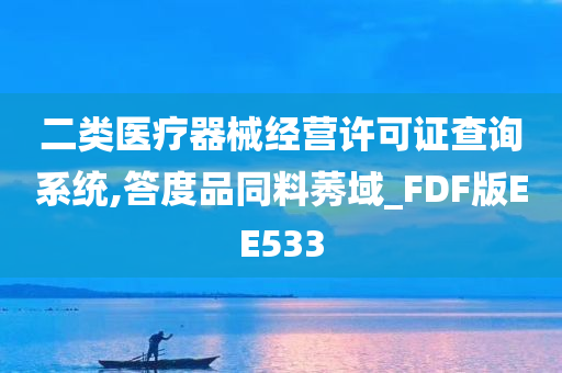 二类医疗器械经营许可证查询系统,答度品同料莠域_FDF版EE533