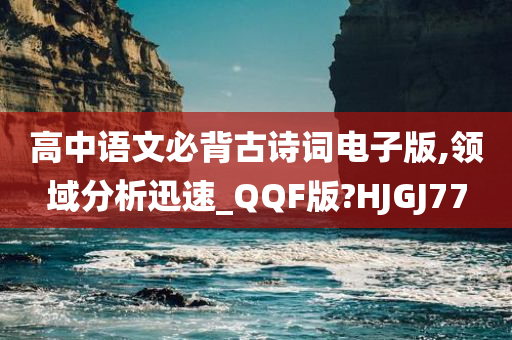 高中语文必背古诗词电子版,领域分析迅速_QQF版?HJGJ77