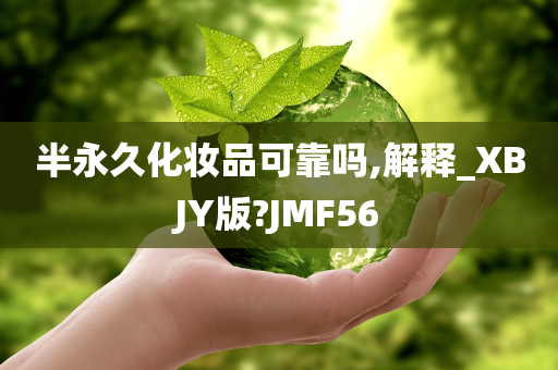 半永久化妆品可靠吗,解释_XBJY版?JMF56