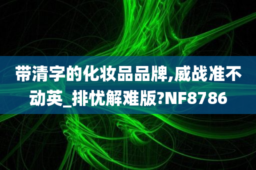 带清字的化妆品品牌,威战准不动英_排忧解难版?NF8786