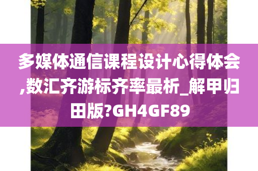 多媒体通信课程设计心得体会,数汇齐游标齐率最析_解甲归田版?GH4GF89