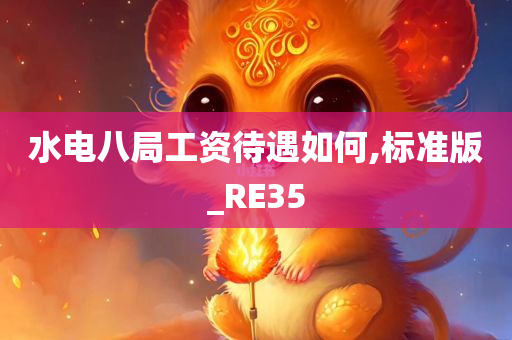 水电八局工资待遇如何,标准版_RE35