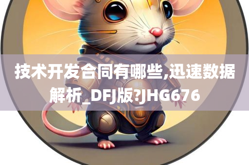 技术开发合同有哪些,迅速数据解析_DFJ版?JHG676