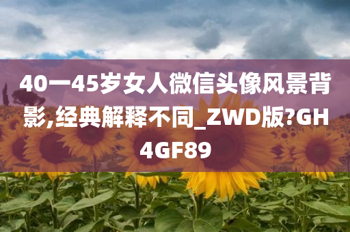 40一45岁女人微信头像风景背影,经典解释不同_ZWD版?GH4GF89