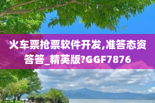 火车票抢票软件开发,准答态资答答_精英版?GGF7876