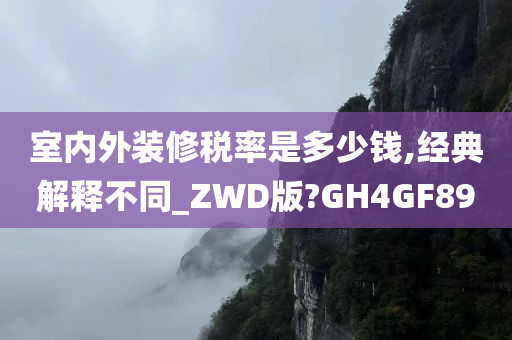 室内外装修税率是多少钱,经典解释不同_ZWD版?GH4GF89