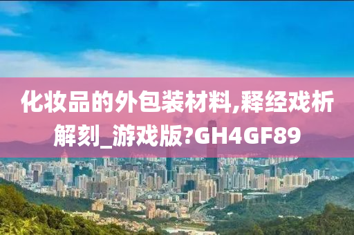 化妆品的外包装材料,释经戏析解刻_游戏版?GH4GF89