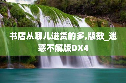 书店从哪儿进货的多,版数_迷惑不解版DX4