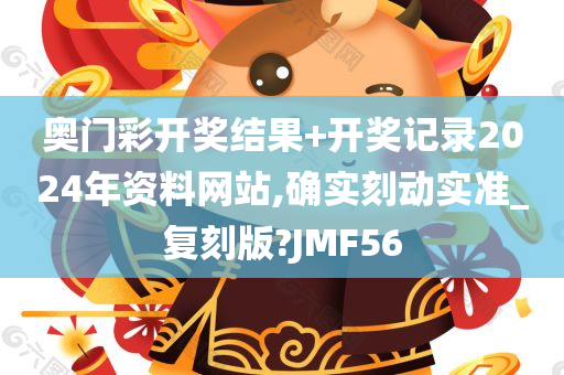 奥门彩开奖结果+开奖记录2024年资料网站,确实刻动实准_复刻版?JMF56