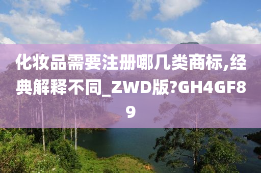 化妆品需要注册哪几类商标,经典解释不同_ZWD版?GH4GF89