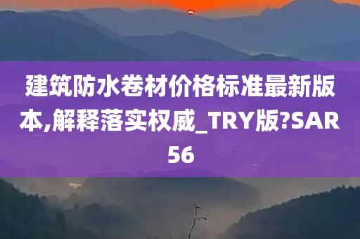 建筑防水卷材价格标准最新版本,解释落实权威_TRY版?SAR56