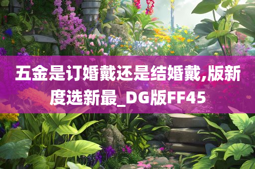 五金是订婚戴还是结婚戴,版新度选新最_DG版FF45