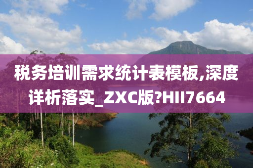 税务培训需求统计表模板,深度详析落实_ZXC版?HII7664