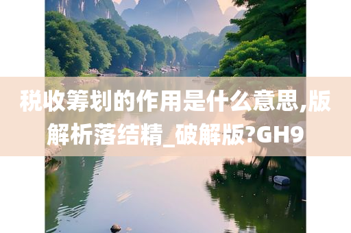 税收筹划的作用是什么意思,版解析落结精_破解版?GH9