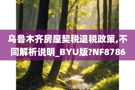 乌鲁木齐房屋契税退税政策,不同解析说明_BYU版?NF8786