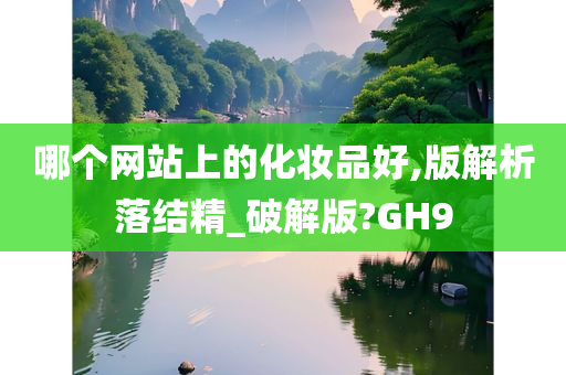 哪个网站上的化妆品好,版解析落结精_破解版?GH9