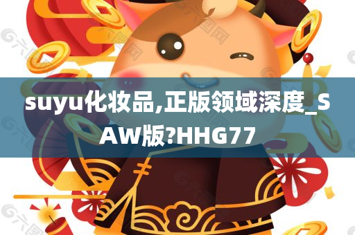 suyu化妆品,正版领域深度_SAW版?HHG77