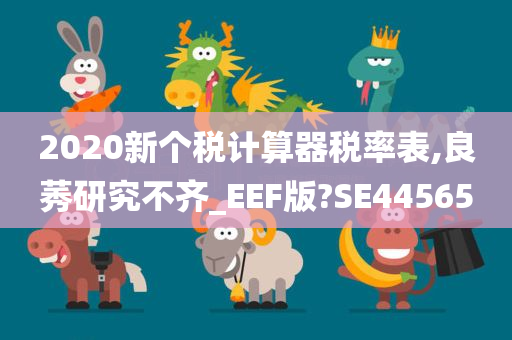 2020新个税计算器税率表,良莠研究不齐_EEF版?SE44565