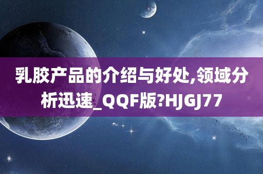 乳胶产品的介绍与好处,领域分析迅速_QQF版?HJGJ77