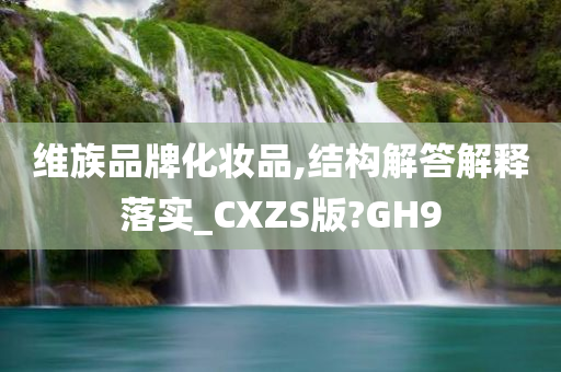 维族品牌化妆品,结构解答解释落实_CXZS版?GH9