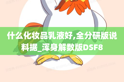 什么化妆品乳液好,全分研版说料据_浑身解数版DSF8