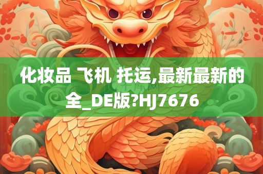 化妆品 飞机 托运,最新最新的全_DE版?HJ7676