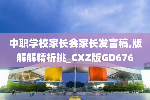 中职学校家长会家长发言稿,版解解精析挑_CXZ版GD676