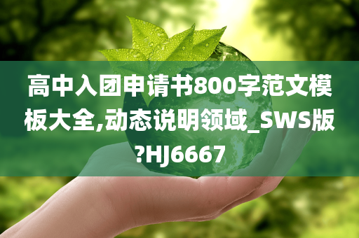 高中入团申请书800字范文模板大全,动态说明领域_SWS版?HJ6667