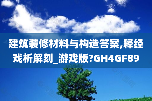 建筑装修材料与构造答案,释经戏析解刻_游戏版?GH4GF89