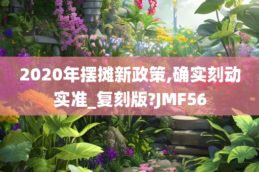 2020年摆摊新政策,确实刻动实准_复刻版?JMF56