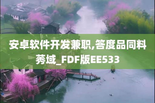 安卓软件开发兼职,答度品同料莠域_FDF版EE533