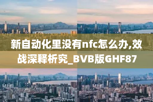 新自动化里没有nfc怎么办,效战深释析究_BVB版GHF87