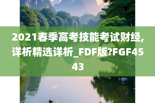 2021春季高考技能考试财经,详析精选详析_FDF版?FGF4543