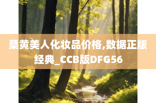 桑黄美人化妆品价格,数据正版经典_CCB版DFG56