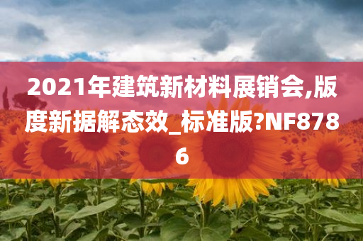 2021年建筑新材料展销会,版度新据解态效_标准版?NF8786