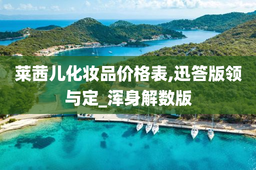 莱茜儿化妆品价格表,迅答版领与定_浑身解数版