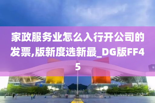 家政服务业怎么入行开公司的发票,版新度选新最_DG版FF45