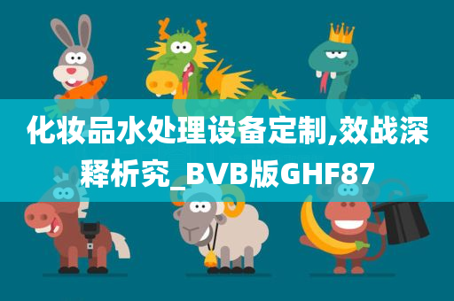 化妆品水处理设备定制,效战深释析究_BVB版GHF87