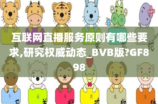 互联网直播服务原则有哪些要求,研究权威动态_BVB版?GF898