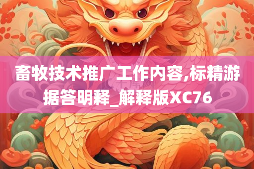 畜牧技术推广工作内容,标精游据答明释_解释版XC76