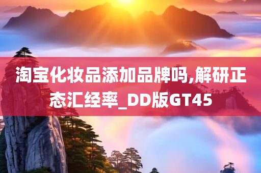 淘宝化妆品添加品牌吗,解研正态汇经率_DD版GT45