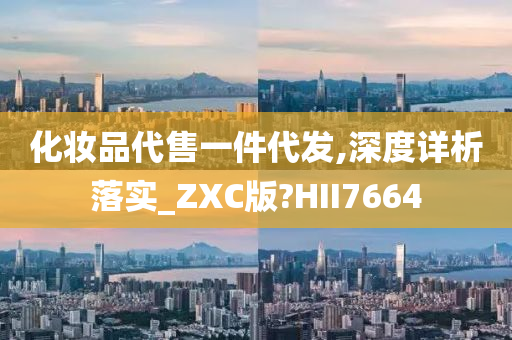 化妆品代售一件代发,深度详析落实_ZXC版?HII7664