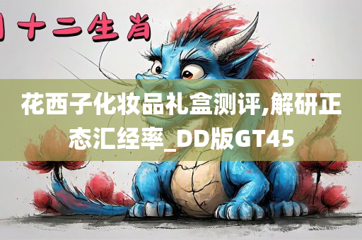 花西子化妆品礼盒测评,解研正态汇经率_DD版GT45