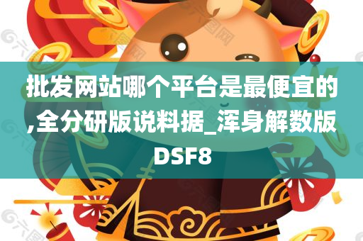 批发网站哪个平台是最便宜的,全分研版说料据_浑身解数版DSF8