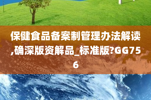 保健食品备案制管理办法解读,确深版资解品_标准版?GG756