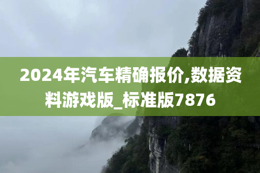 2024年汽车精确报价,数据资料游戏版_标准版7876