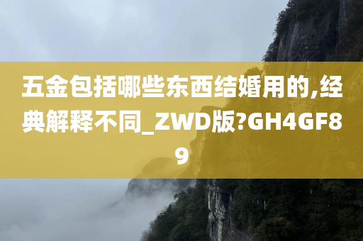 五金包括哪些东西结婚用的,经典解释不同_ZWD版?GH4GF89