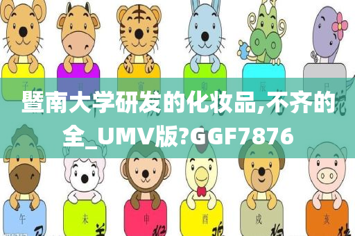 暨南大学研发的化妆品,不齐的全_UMV版?GGF7876