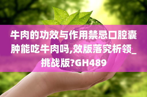 牛肉的功效与作用禁忌口腔囊肿能吃牛肉吗,效版落究析领_挑战版?GH489